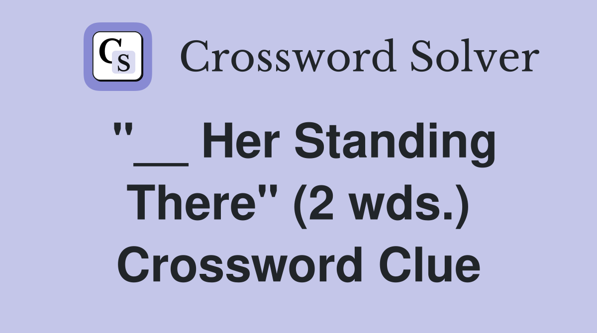 "__ Her Standing There" (2 wds.) Crossword Clue