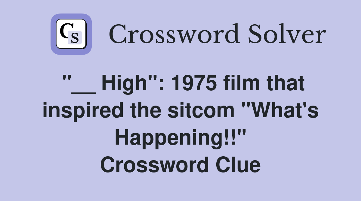 "__ High": 1975 film that inspired the sitcom "What's Happening!!" Crossword Clue
