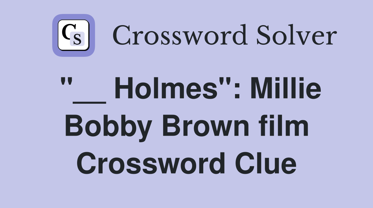 "__ Holmes": Millie Bobby Brown film Crossword Clue