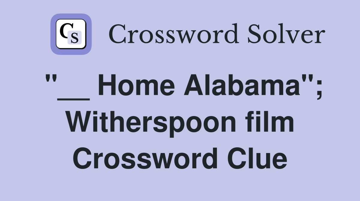 "__ Home Alabama"; Witherspoon film Crossword Clue