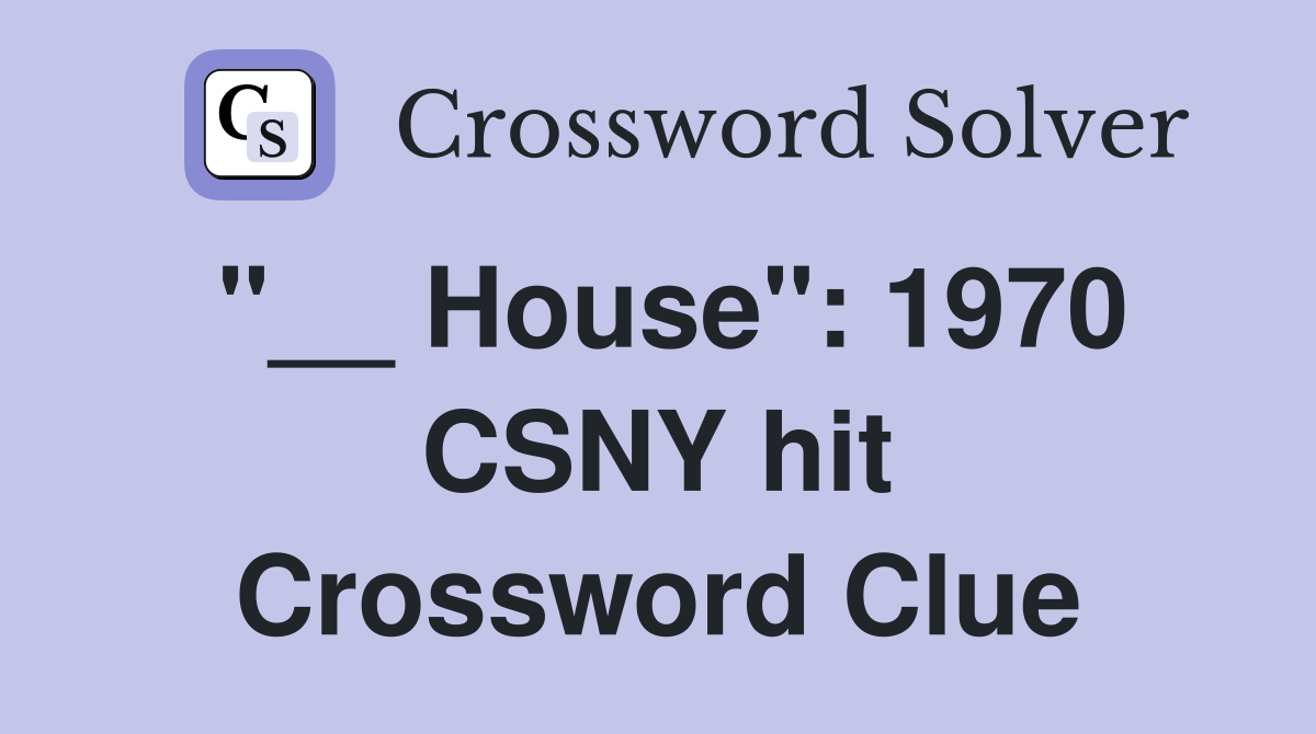 "__ House": 1970 CSNY hit Crossword Clue