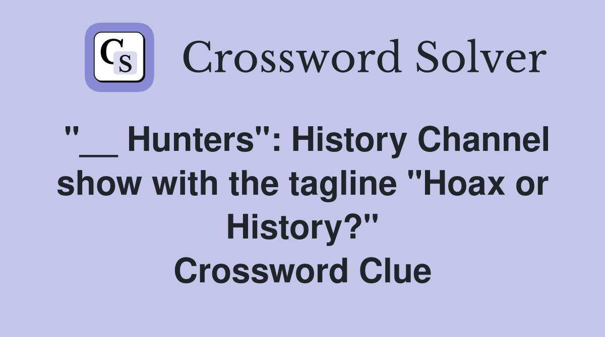 "__ Hunters": History Channel show with the tagline "Hoax or History?" Crossword Clue