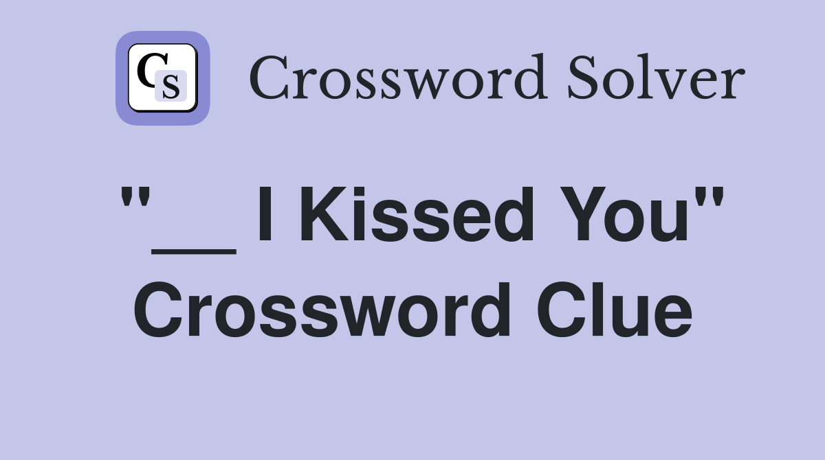"__ I Kissed You" Crossword Clue