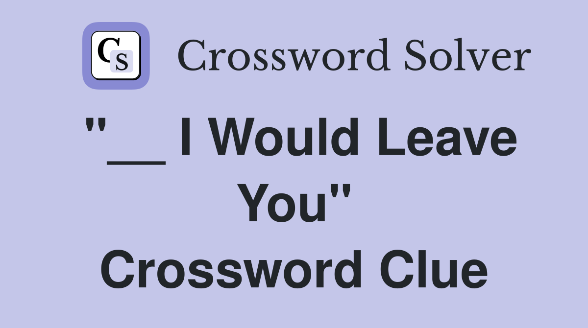 "__ I Would Leave You" Crossword Clue