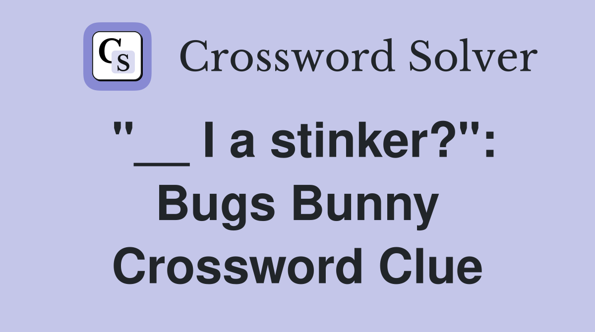"__ I a stinker?": Bugs Bunny Crossword Clue