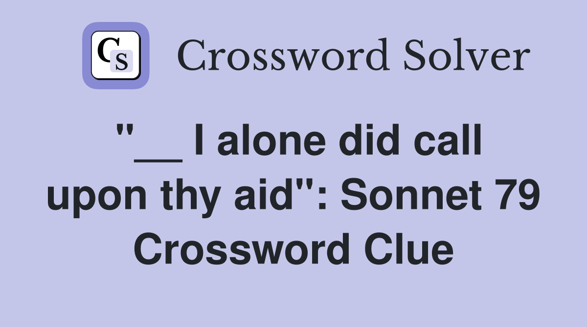 "__ I alone did call upon thy aid": Sonnet 79 Crossword Clue