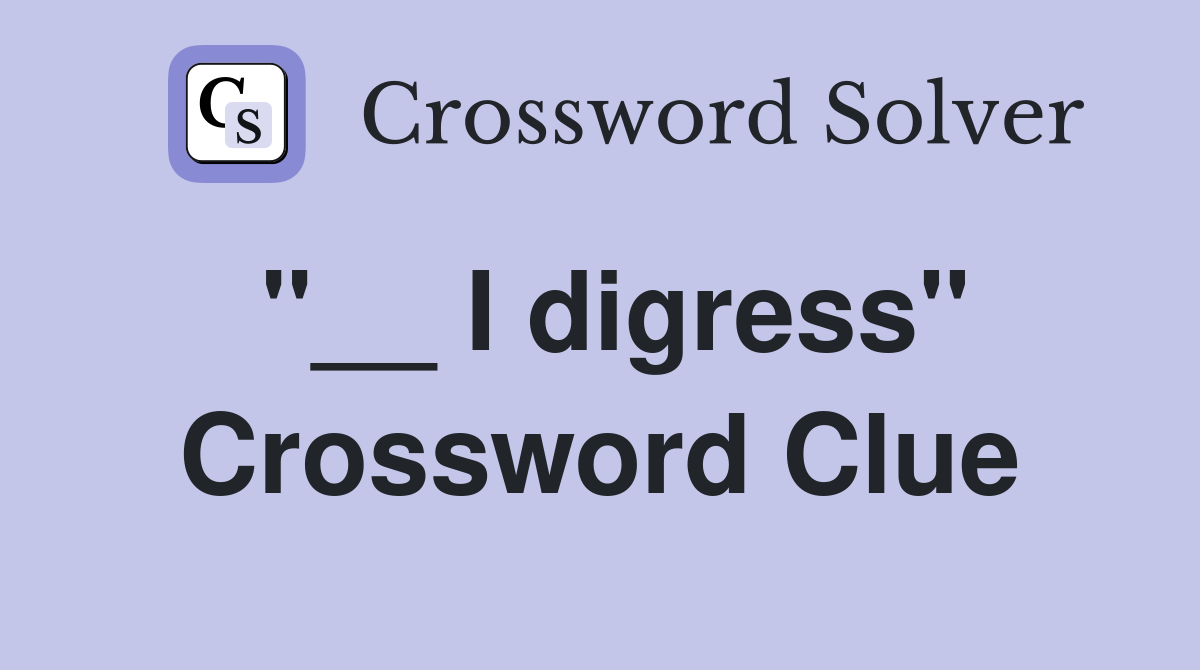 "__ I digress" Crossword Clue