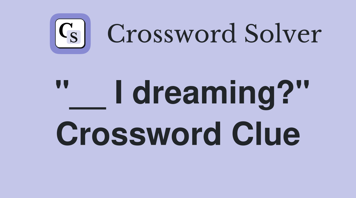 "__ I dreaming?" Crossword Clue
