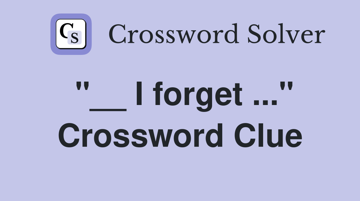 "__ I forget ..." Crossword Clue
