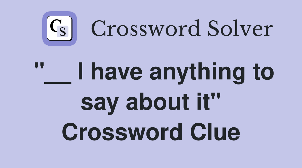 "__ I have anything to say about it" Crossword Clue