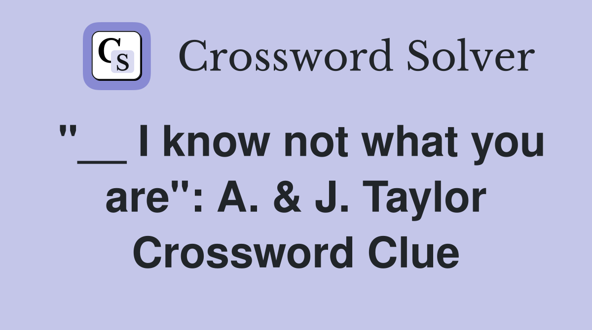 "__ I know not what you are": A. & J. Taylor Crossword Clue