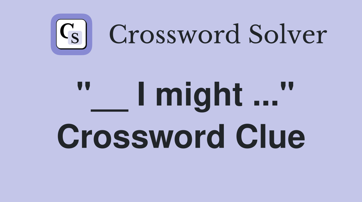 "__ I might ..." Crossword Clue