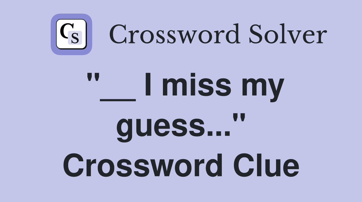 "__ I miss my guess..." Crossword Clue