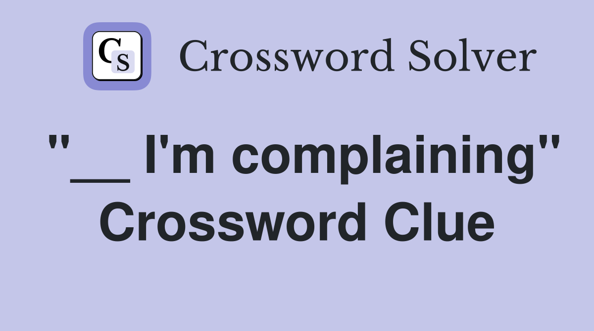 "__ I'm complaining" Crossword Clue