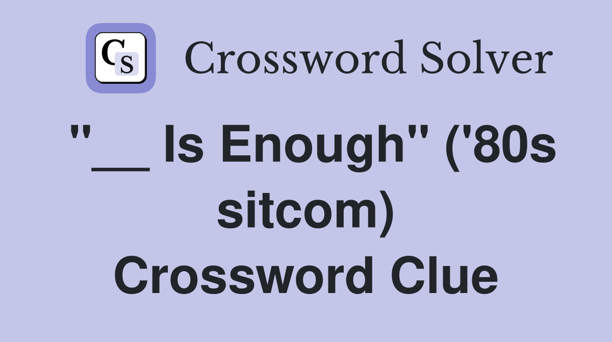 "__ Is Enough" ('80s sitcom) Crossword Clue