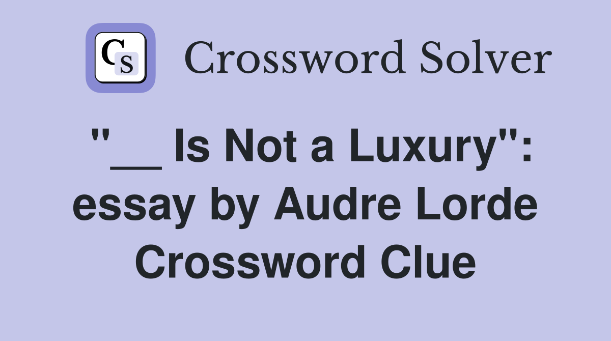 "__ Is Not a Luxury": essay by Audre Lorde Crossword Clue