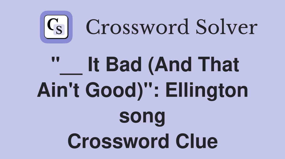 "__ It Bad (And That Ain't Good)": Ellington song Crossword Clue