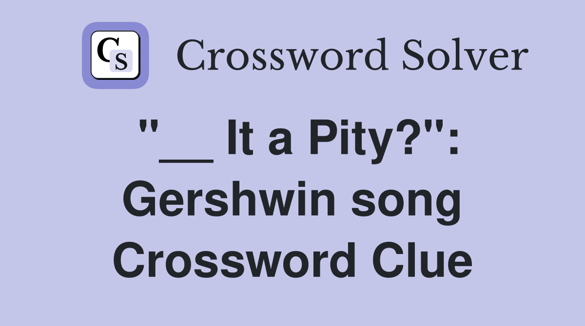 "__ It a Pity?": Gershwin song Crossword Clue