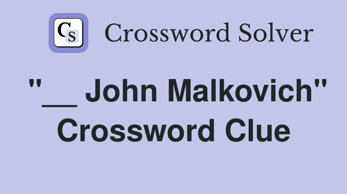 "__ John Malkovich" Crossword Clue