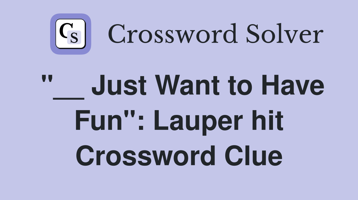 "__ Just Want to Have Fun": Lauper hit Crossword Clue