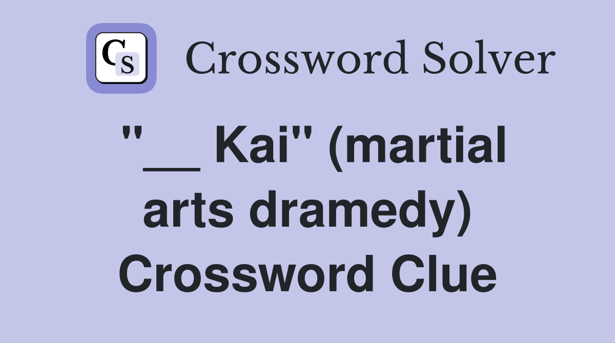 "__ Kai" (martial arts dramedy) Crossword Clue
