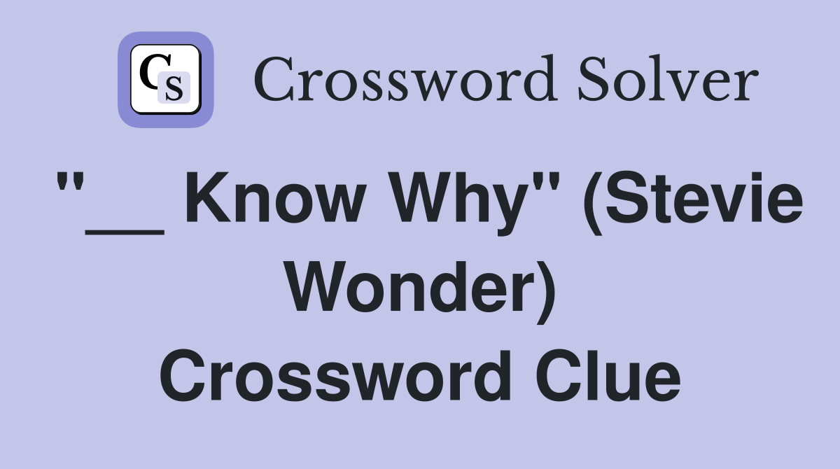 "__ Know Why" (Stevie Wonder) Crossword Clue