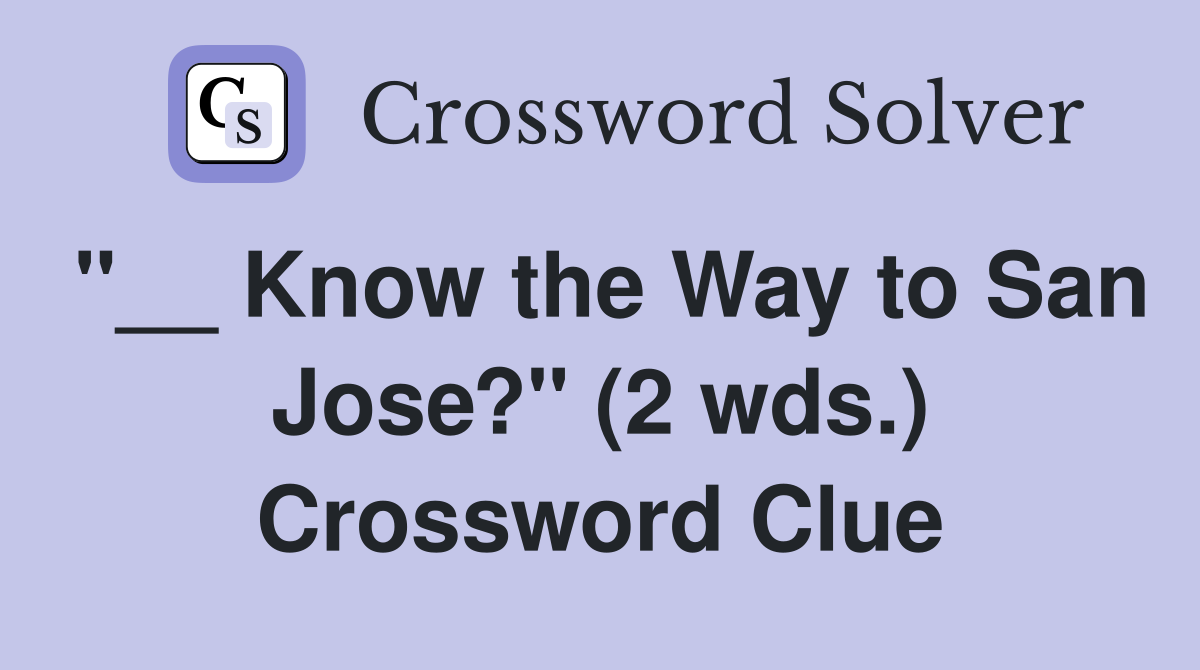"__ Know the Way to San Jose?" (2 wds.) Crossword Clue