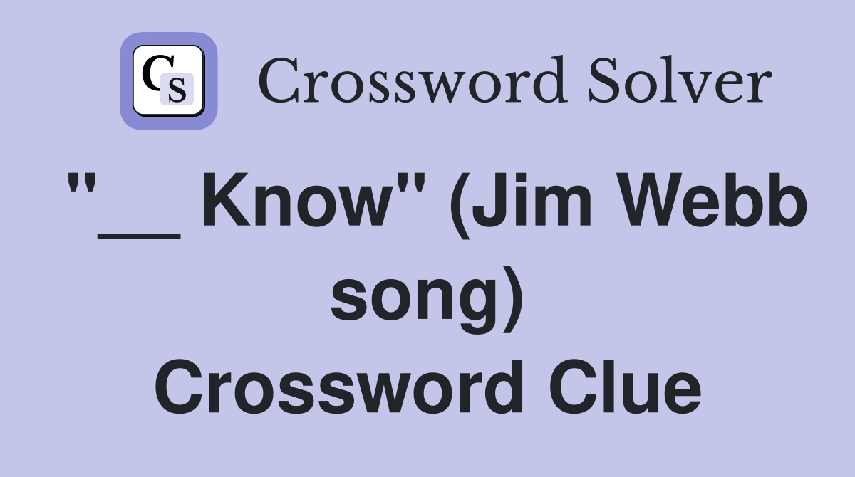 "__ Know" (Jim Webb song) Crossword Clue