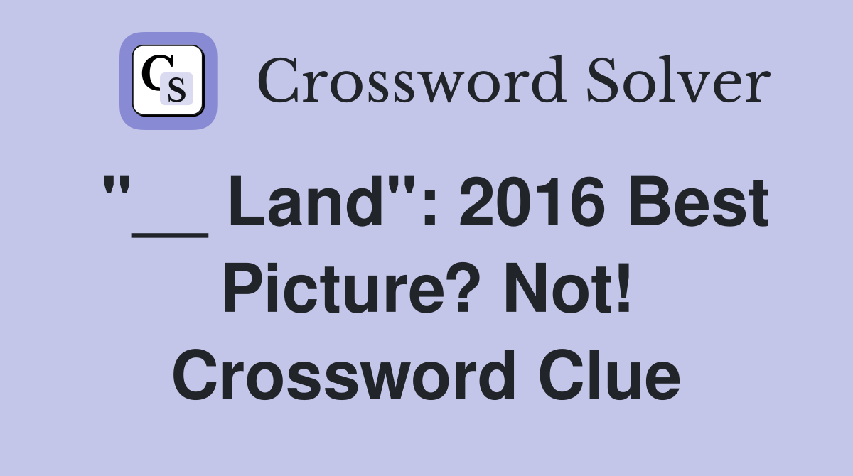 "__ Land": 2016 Best Picture? Not! Crossword Clue