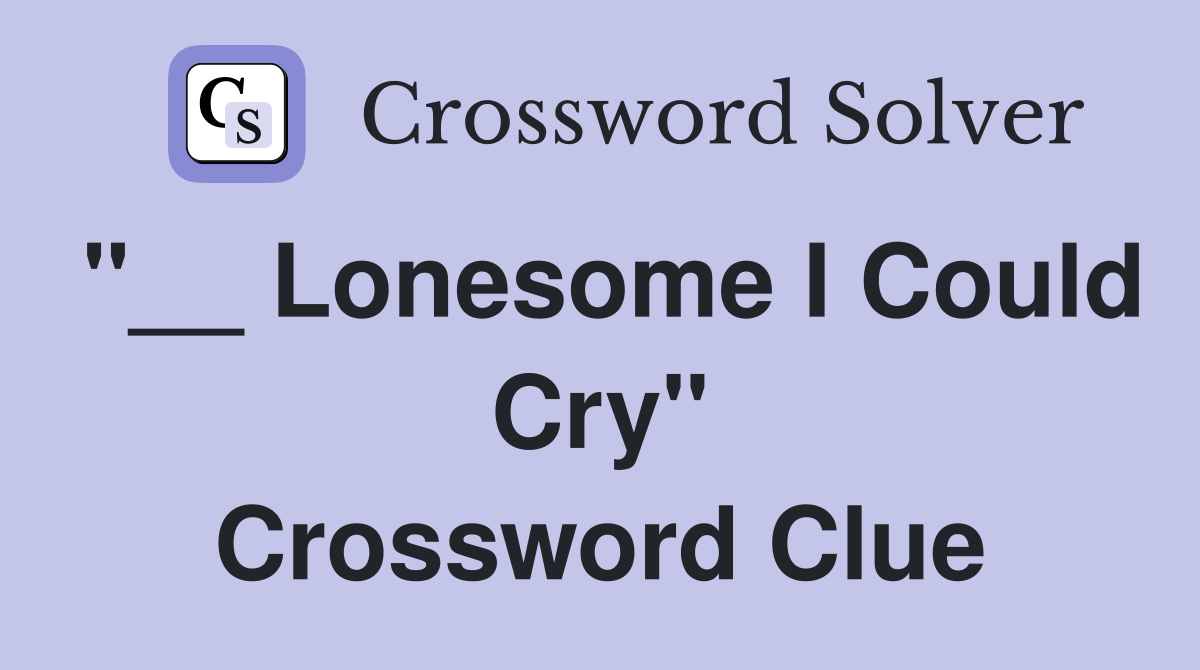 "__ Lonesome I Could Cry" Crossword Clue