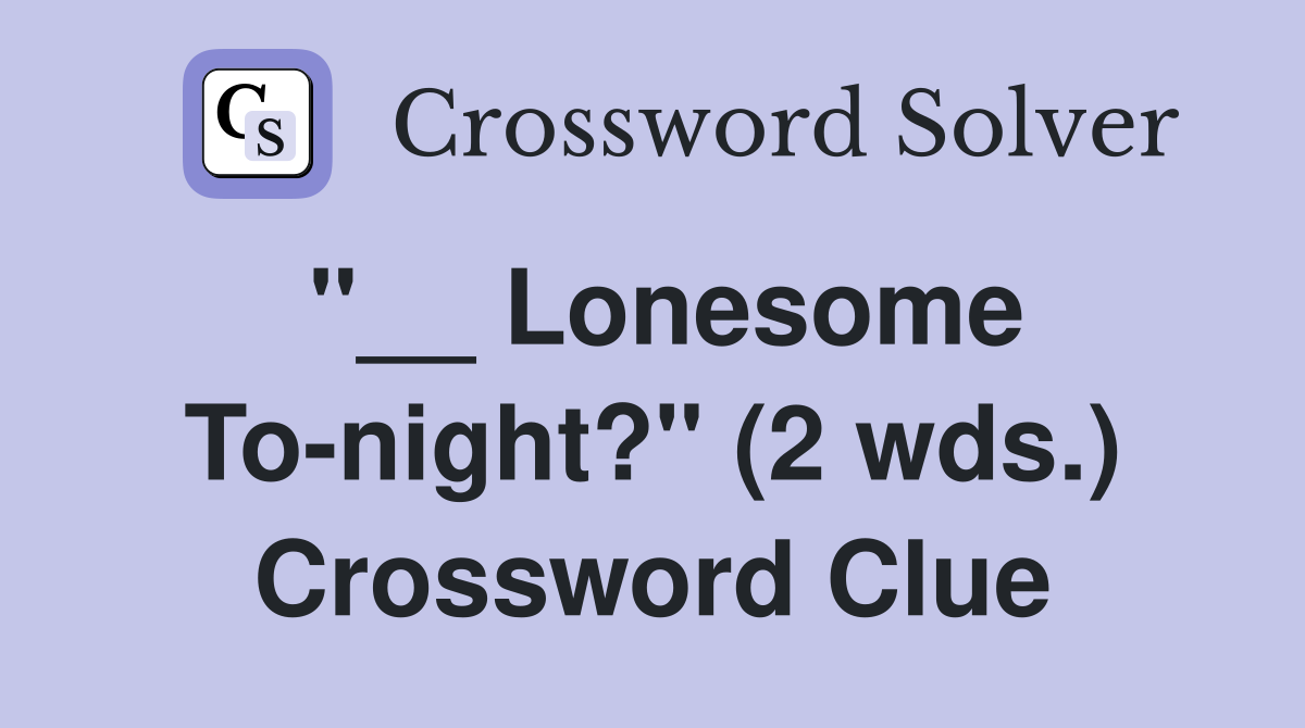 "__ Lonesome To-night?" (2 wds.) Crossword Clue