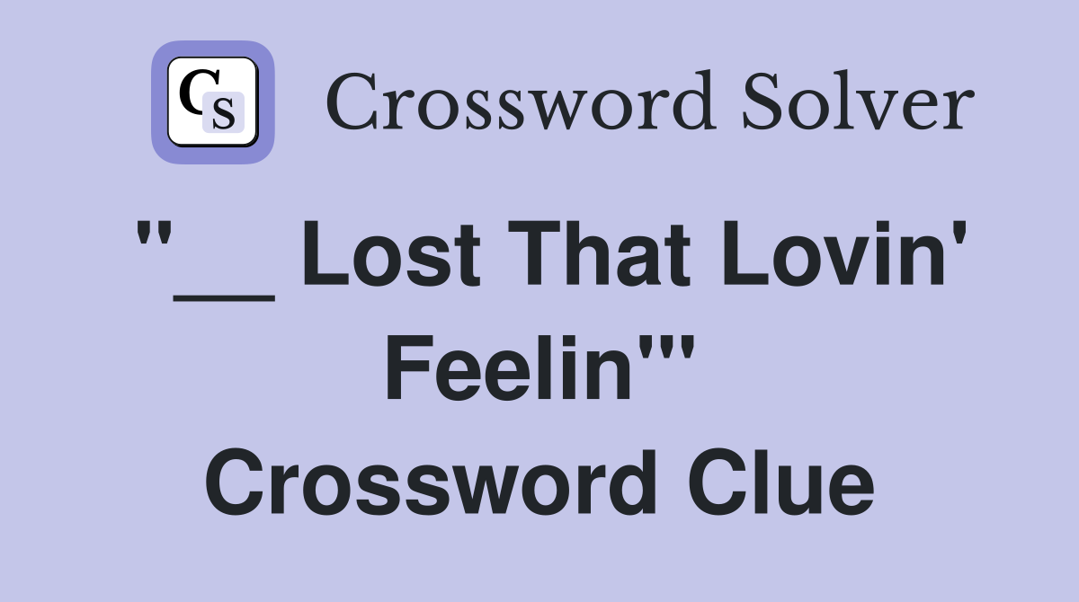 "__ Lost That Lovin' Feelin'" Crossword Clue