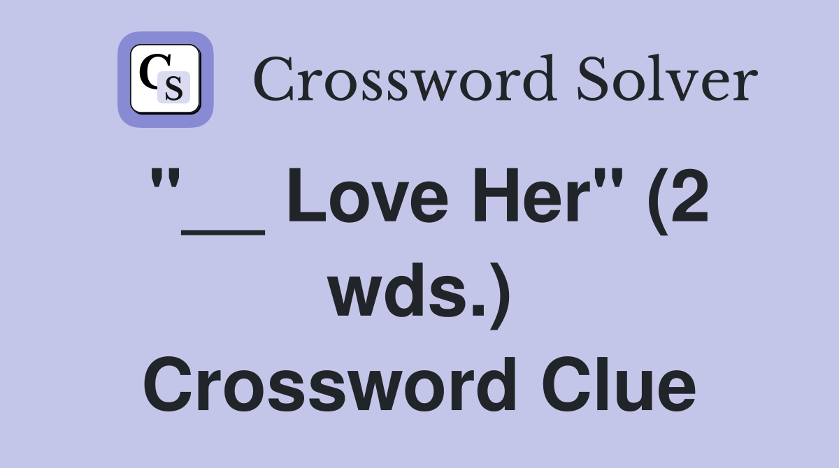 "__ Love Her" (2 wds.) Crossword Clue