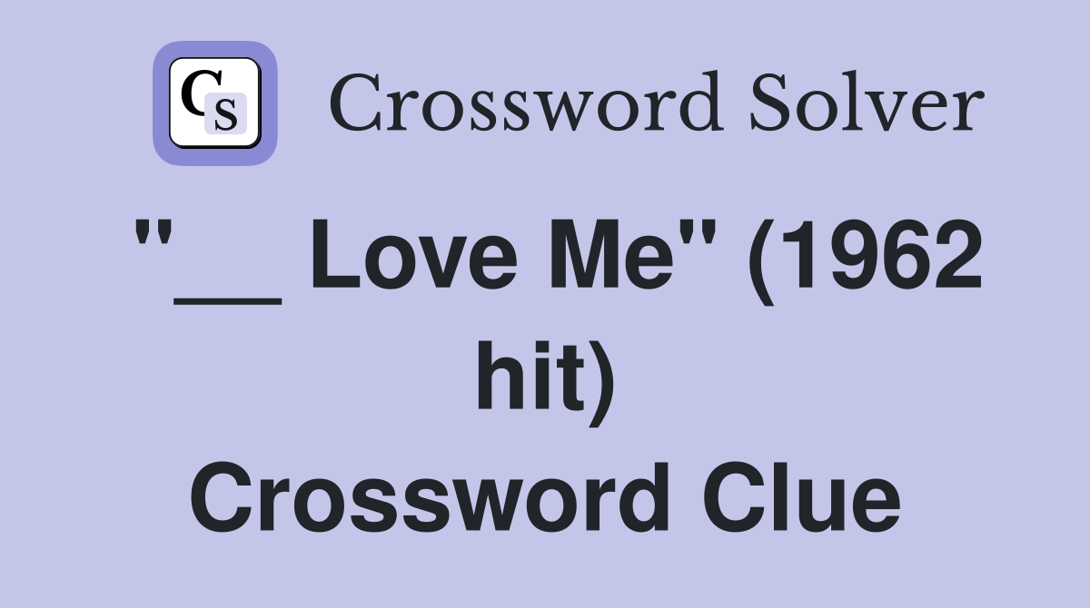 "__ Love Me" (1962 hit) Crossword Clue
