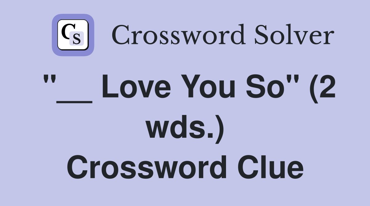 "__ Love You So" (2 wds.) Crossword Clue