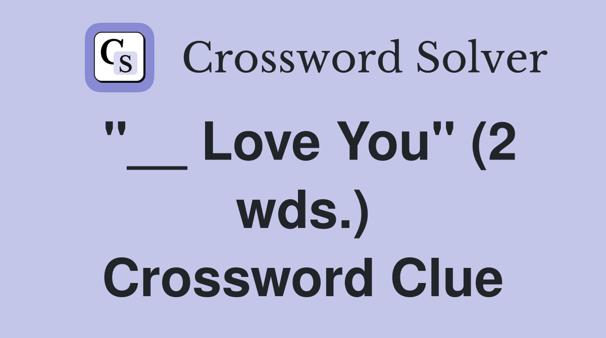 "__ Love You" (2 wds.) Crossword Clue