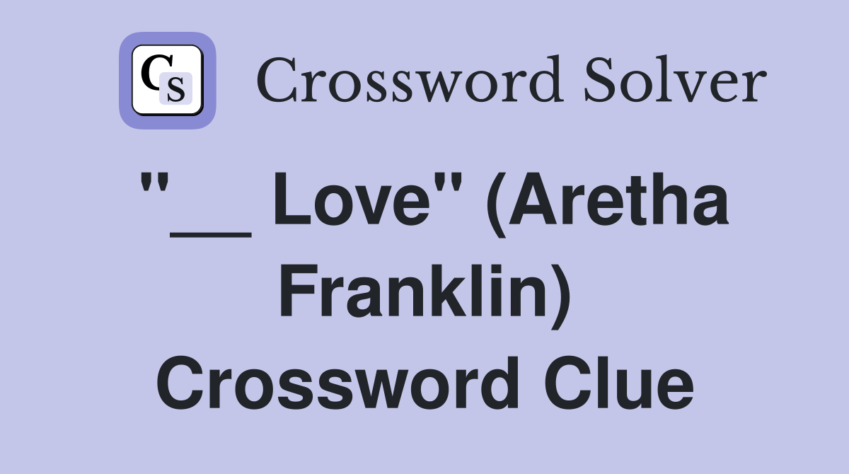 "__ Love" (Aretha Franklin) Crossword Clue