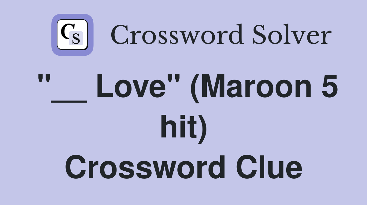 "__ Love" (Maroon 5 hit) Crossword Clue