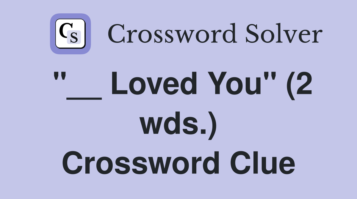 "__ Loved You" (2 wds.) Crossword Clue