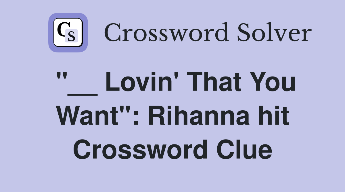 "__ Lovin' That You Want": Rihanna hit Crossword Clue