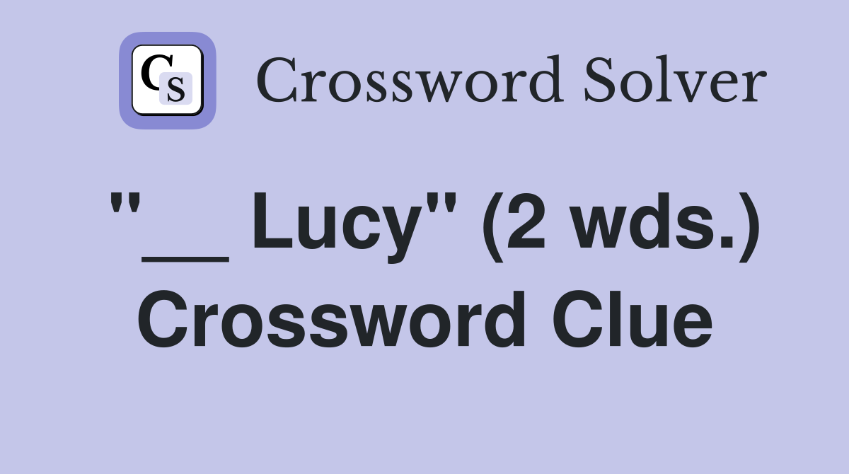 "__ Lucy" (2 wds.) Crossword Clue