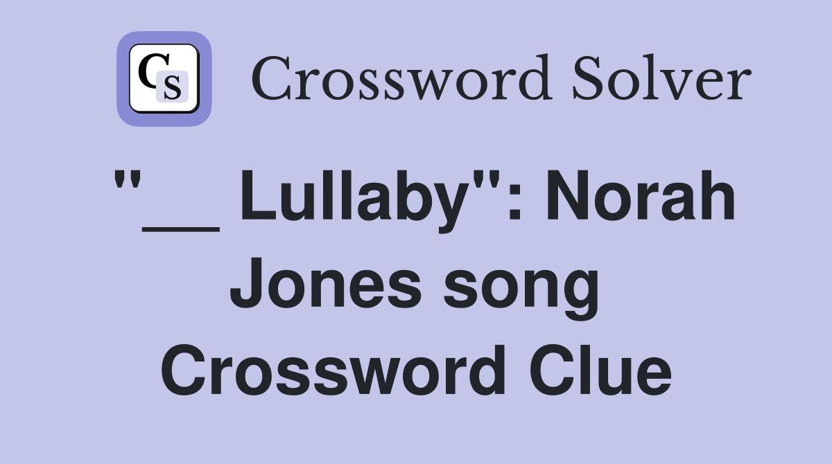 "__ Lullaby": Norah Jones song Crossword Clue