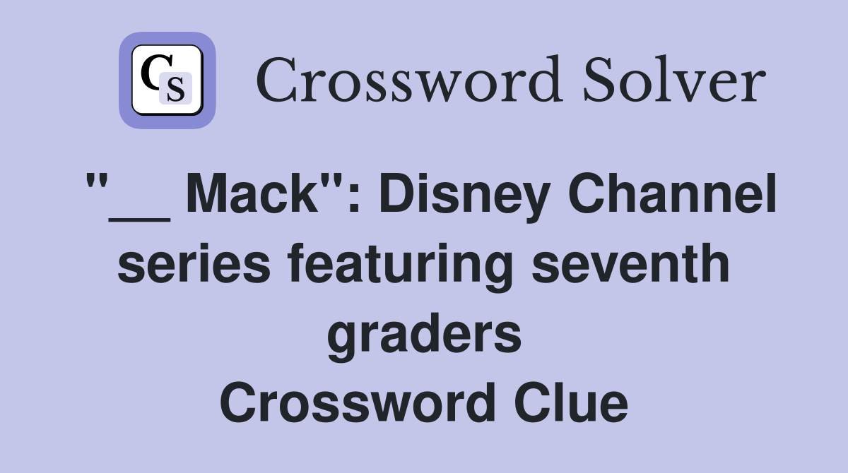 "__ Mack": Disney Channel series featuring seventh graders Crossword Clue