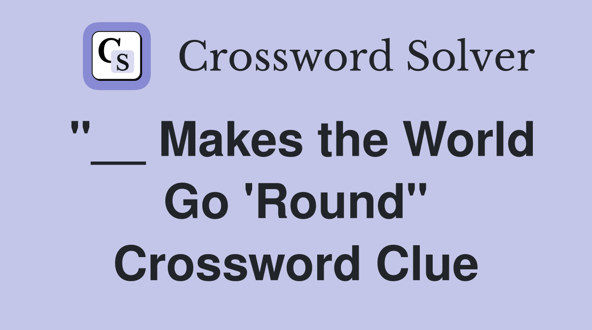 "__ Makes the World Go 'Round" Crossword Clue