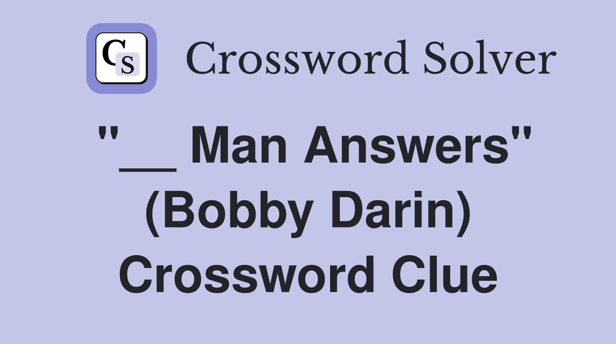 "__ Man Answers" (Bobby Darin) Crossword Clue