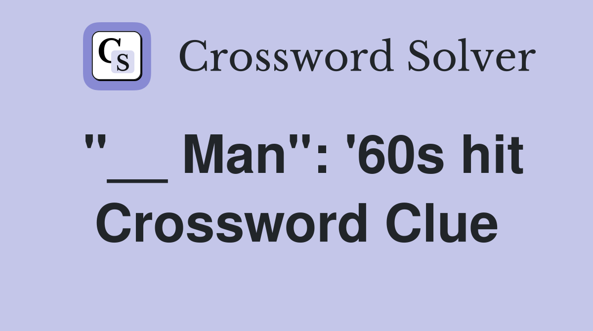 "__ Man": '60s hit Crossword Clue