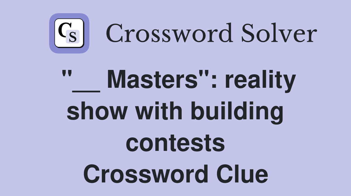 "__ Masters": reality show with building contests Crossword Clue