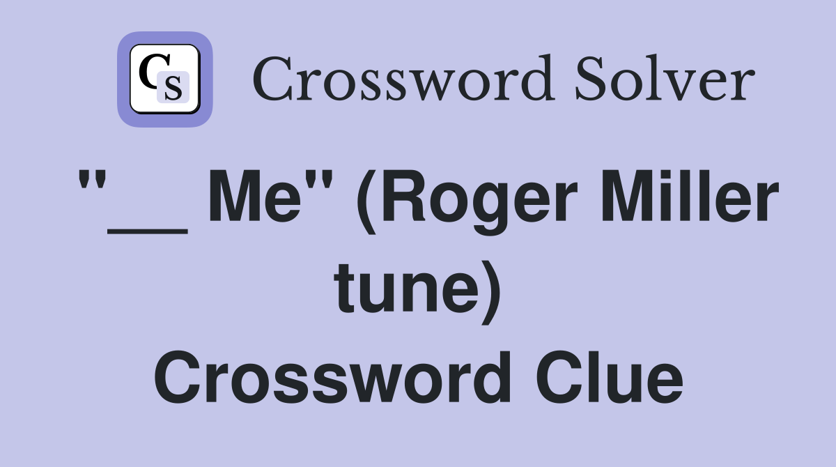 "__ Me" (Roger Miller tune) Crossword Clue