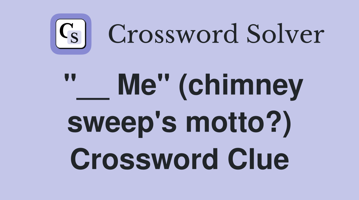 "__ Me" (chimney sweep's motto?) Crossword Clue