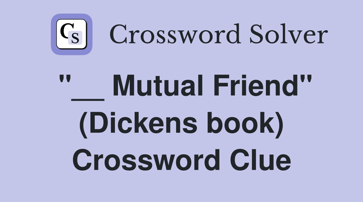"__ Mutual Friend" (Dickens book) Crossword Clue